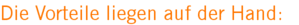 Die Vorteile liegen auf der Hand: Die Vorteile liegen auf der Hand: